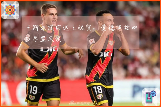 卡斯尔提前送上祝贺，爱德华兹回应尽显风度